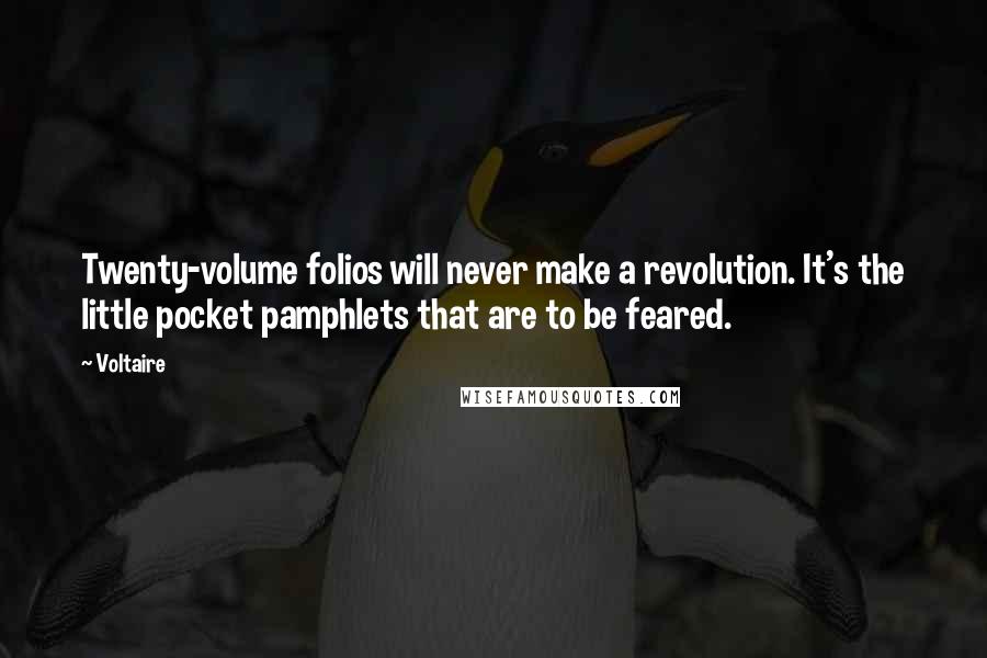 Voltaire Quotes: Twenty-volume folios will never make a revolution. It's the little pocket pamphlets that are to be feared.