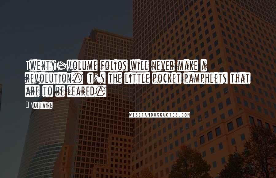 Voltaire Quotes: Twenty-volume folios will never make a revolution. It's the little pocket pamphlets that are to be feared.