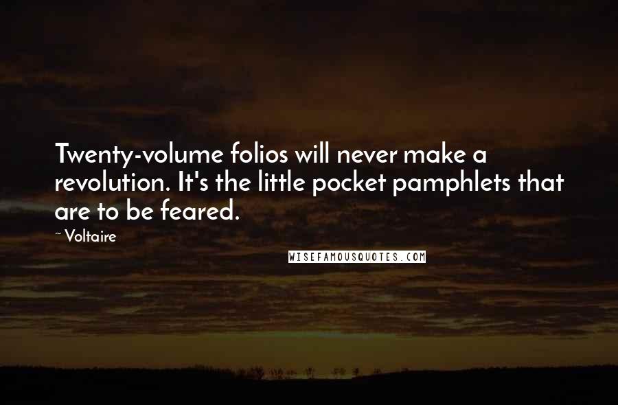 Voltaire Quotes: Twenty-volume folios will never make a revolution. It's the little pocket pamphlets that are to be feared.