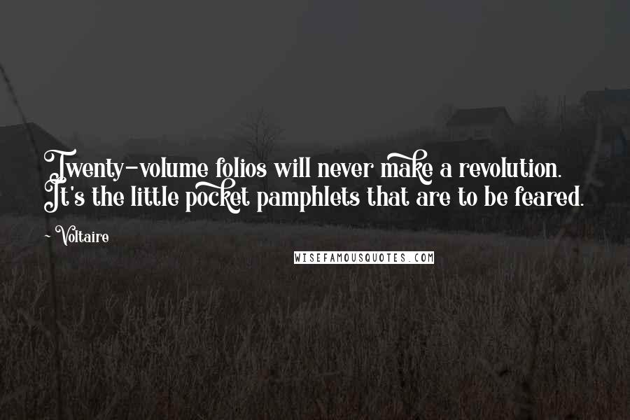 Voltaire Quotes: Twenty-volume folios will never make a revolution. It's the little pocket pamphlets that are to be feared.