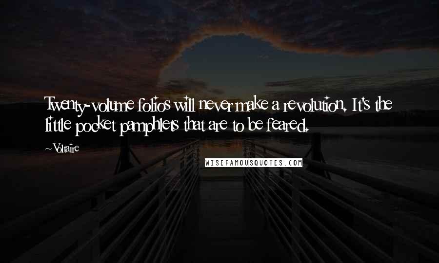 Voltaire Quotes: Twenty-volume folios will never make a revolution. It's the little pocket pamphlets that are to be feared.