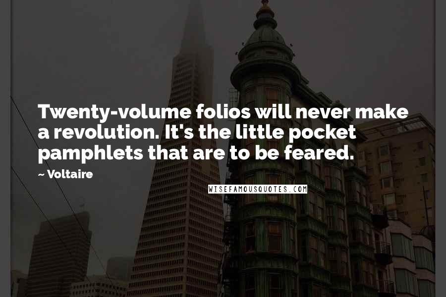 Voltaire Quotes: Twenty-volume folios will never make a revolution. It's the little pocket pamphlets that are to be feared.