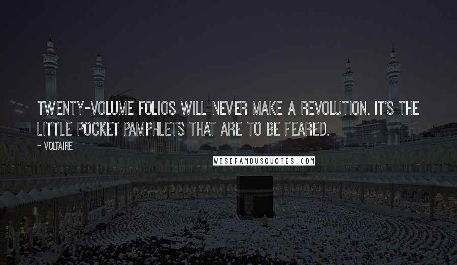 Voltaire Quotes: Twenty-volume folios will never make a revolution. It's the little pocket pamphlets that are to be feared.