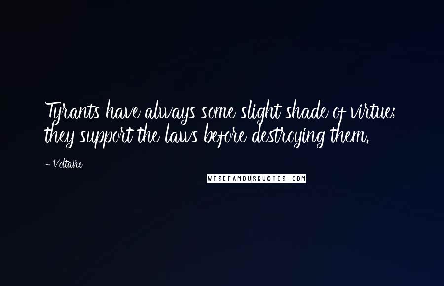 Voltaire Quotes: Tyrants have always some slight shade of virtue; they support the laws before destroying them.