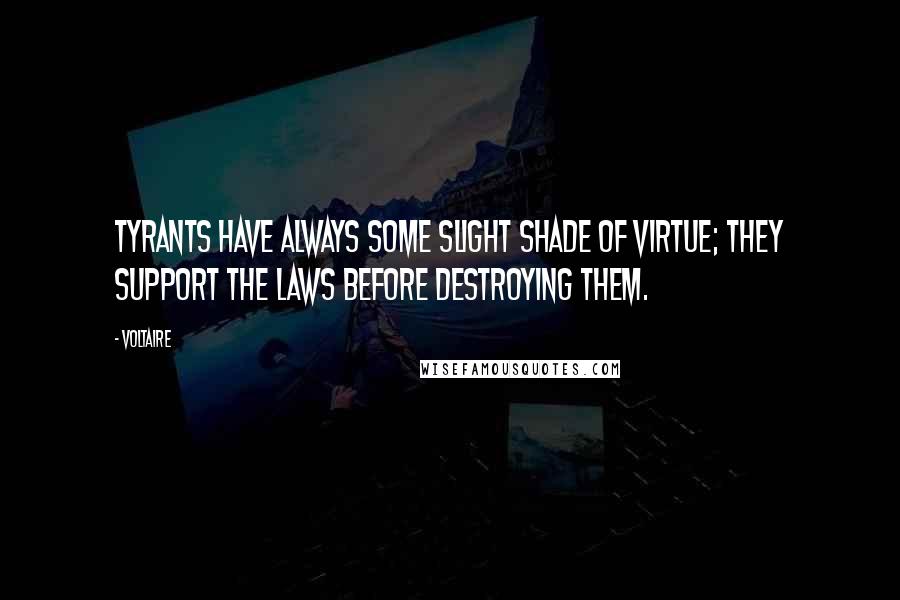 Voltaire Quotes: Tyrants have always some slight shade of virtue; they support the laws before destroying them.