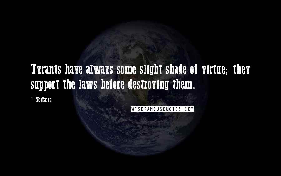 Voltaire Quotes: Tyrants have always some slight shade of virtue; they support the laws before destroying them.