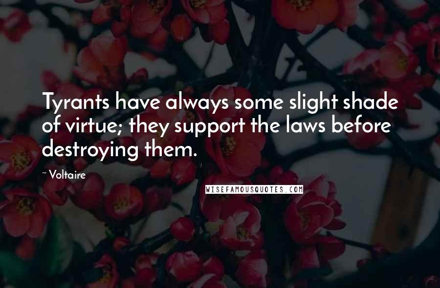 Voltaire Quotes: Tyrants have always some slight shade of virtue; they support the laws before destroying them.