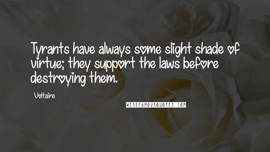 Voltaire Quotes: Tyrants have always some slight shade of virtue; they support the laws before destroying them.