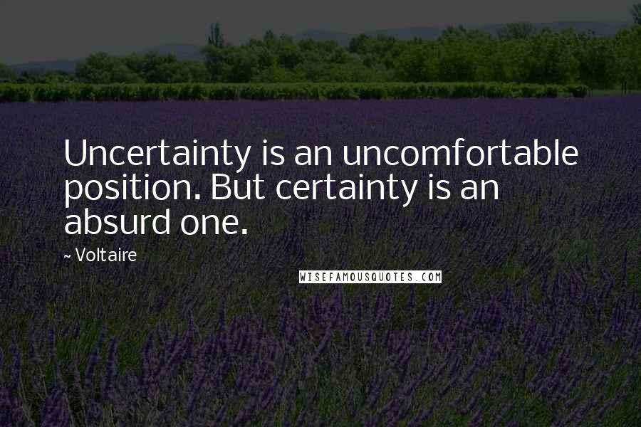 Voltaire Quotes: Uncertainty is an uncomfortable position. But certainty is an absurd one.