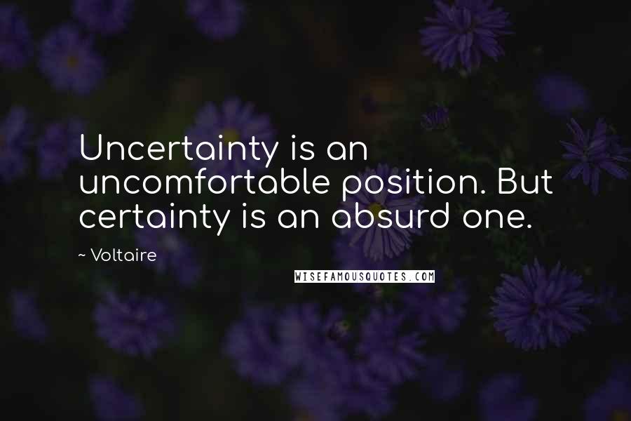 Voltaire Quotes: Uncertainty is an uncomfortable position. But certainty is an absurd one.