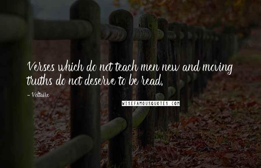 Voltaire Quotes: Verses which do not teach men new and moving truths do not deserve to be read.