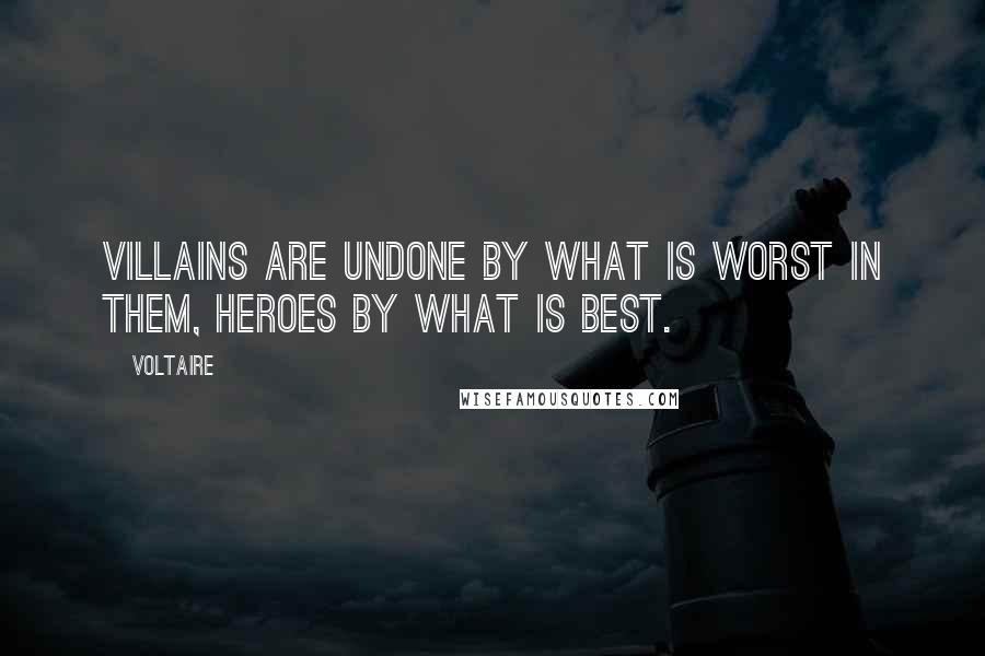Voltaire Quotes: Villains are undone by what is worst in them, heroes by what is best.
