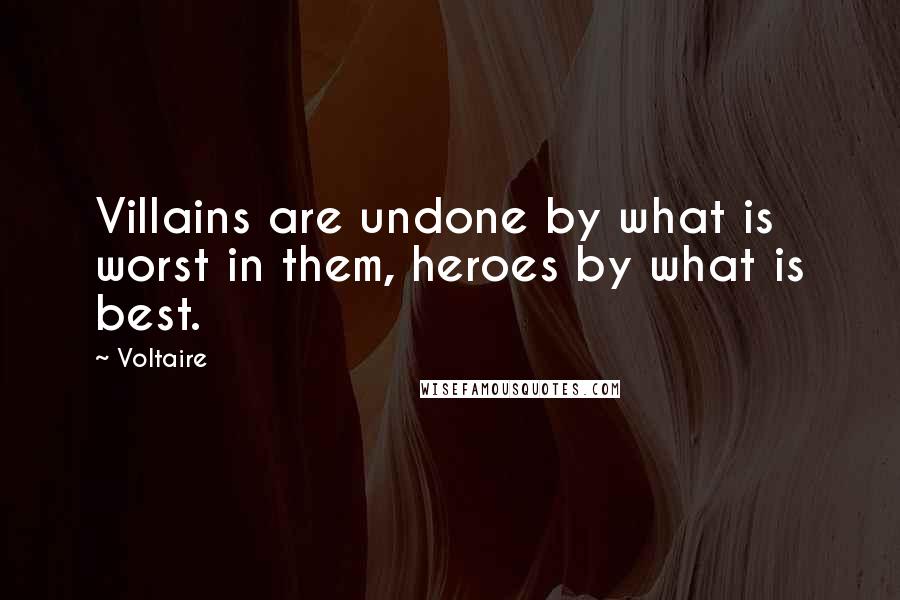 Voltaire Quotes: Villains are undone by what is worst in them, heroes by what is best.