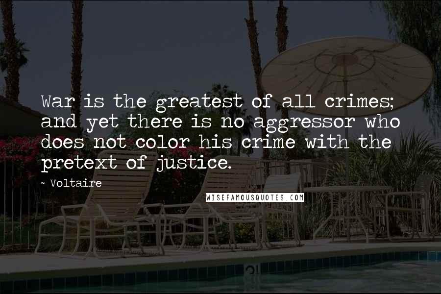 Voltaire Quotes: War is the greatest of all crimes; and yet there is no aggressor who does not color his crime with the pretext of justice.