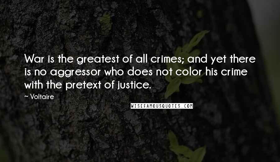 Voltaire Quotes: War is the greatest of all crimes; and yet there is no aggressor who does not color his crime with the pretext of justice.