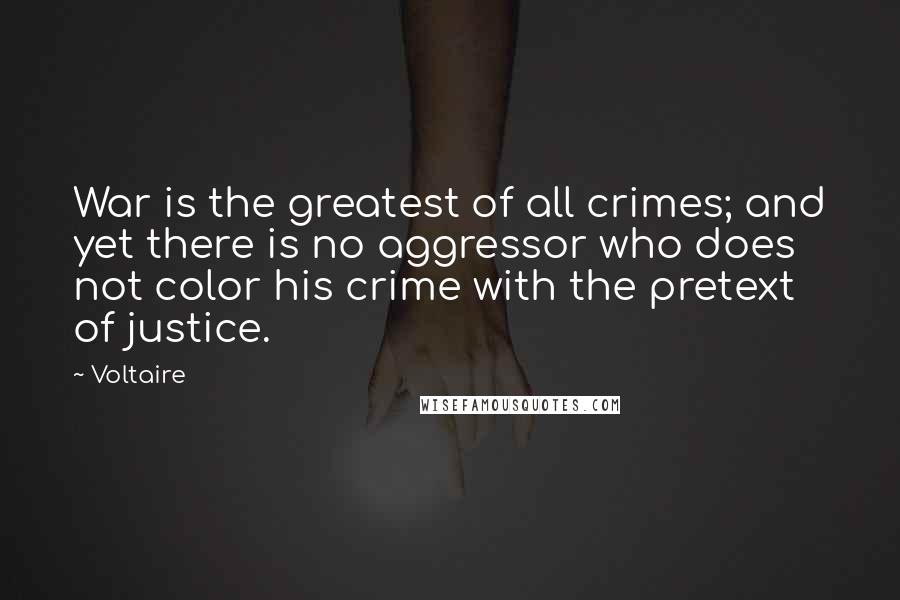 Voltaire Quotes: War is the greatest of all crimes; and yet there is no aggressor who does not color his crime with the pretext of justice.