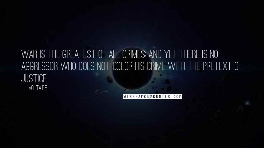 Voltaire Quotes: War is the greatest of all crimes; and yet there is no aggressor who does not color his crime with the pretext of justice.