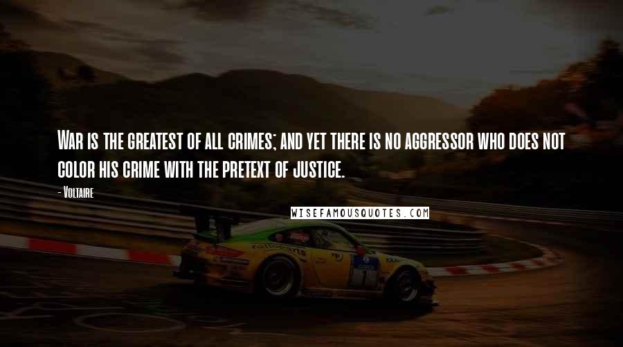 Voltaire Quotes: War is the greatest of all crimes; and yet there is no aggressor who does not color his crime with the pretext of justice.
