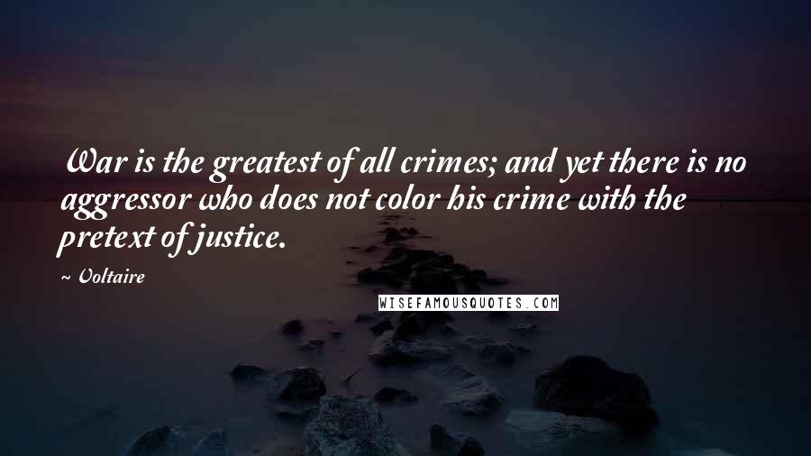 Voltaire Quotes: War is the greatest of all crimes; and yet there is no aggressor who does not color his crime with the pretext of justice.
