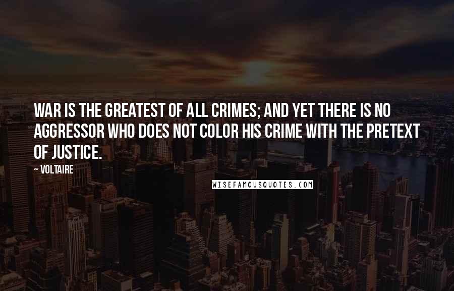 Voltaire Quotes: War is the greatest of all crimes; and yet there is no aggressor who does not color his crime with the pretext of justice.