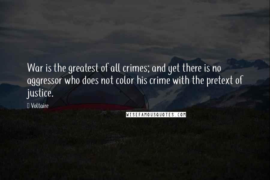 Voltaire Quotes: War is the greatest of all crimes; and yet there is no aggressor who does not color his crime with the pretext of justice.