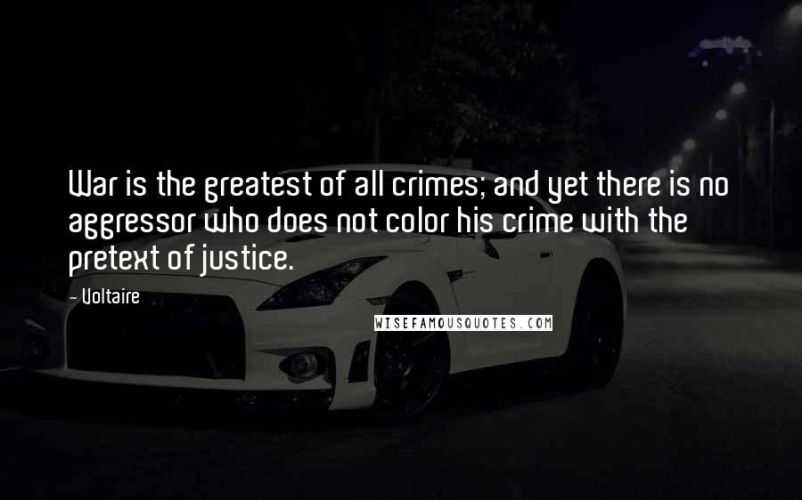 Voltaire Quotes: War is the greatest of all crimes; and yet there is no aggressor who does not color his crime with the pretext of justice.