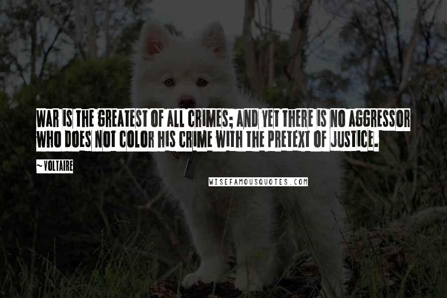 Voltaire Quotes: War is the greatest of all crimes; and yet there is no aggressor who does not color his crime with the pretext of justice.