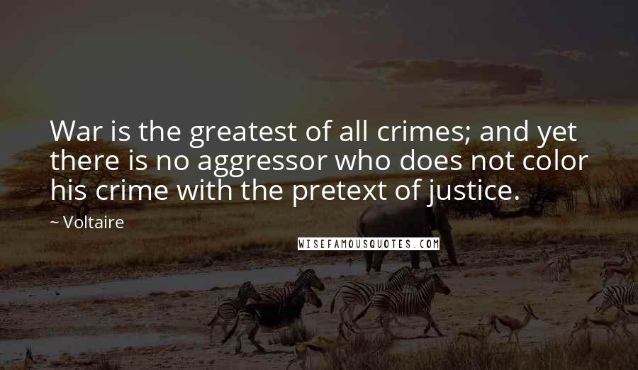 Voltaire Quotes: War is the greatest of all crimes; and yet there is no aggressor who does not color his crime with the pretext of justice.