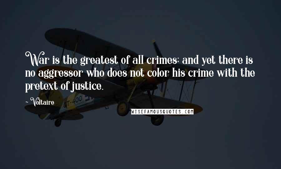 Voltaire Quotes: War is the greatest of all crimes; and yet there is no aggressor who does not color his crime with the pretext of justice.