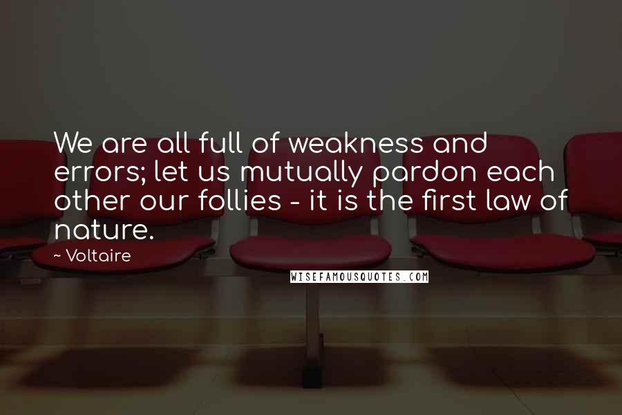 Voltaire Quotes: We are all full of weakness and errors; let us mutually pardon each other our follies - it is the first law of nature.