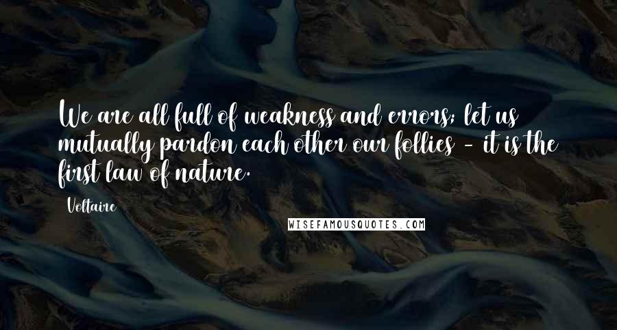 Voltaire Quotes: We are all full of weakness and errors; let us mutually pardon each other our follies - it is the first law of nature.