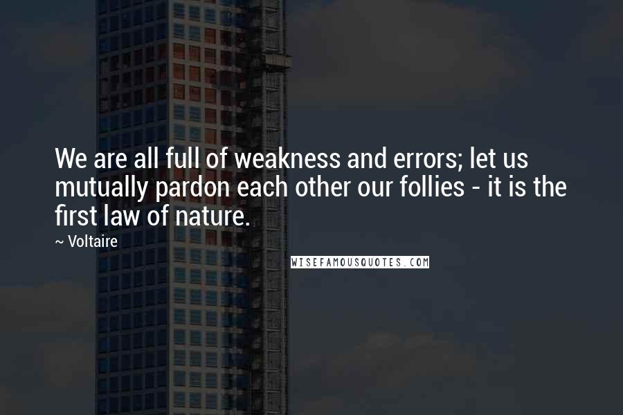 Voltaire Quotes: We are all full of weakness and errors; let us mutually pardon each other our follies - it is the first law of nature.