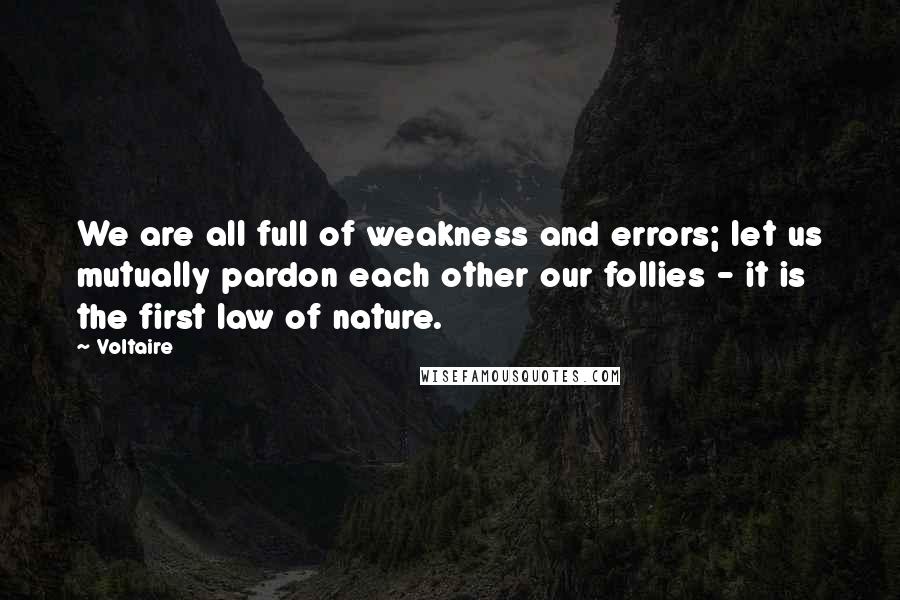 Voltaire Quotes: We are all full of weakness and errors; let us mutually pardon each other our follies - it is the first law of nature.