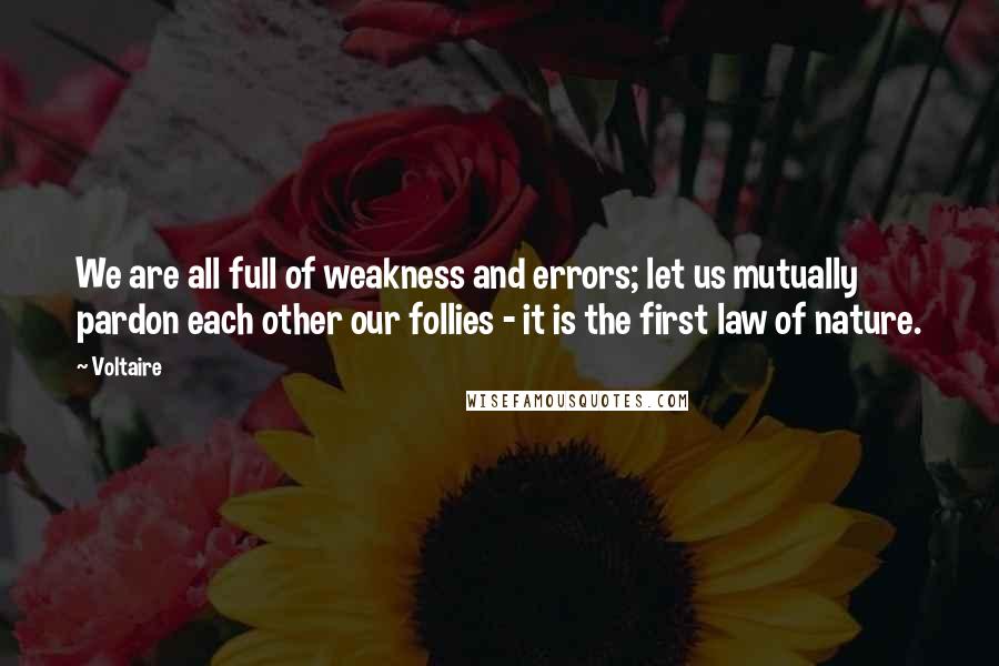 Voltaire Quotes: We are all full of weakness and errors; let us mutually pardon each other our follies - it is the first law of nature.