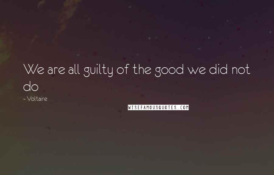 Voltaire Quotes: We are all guilty of the good we did not do