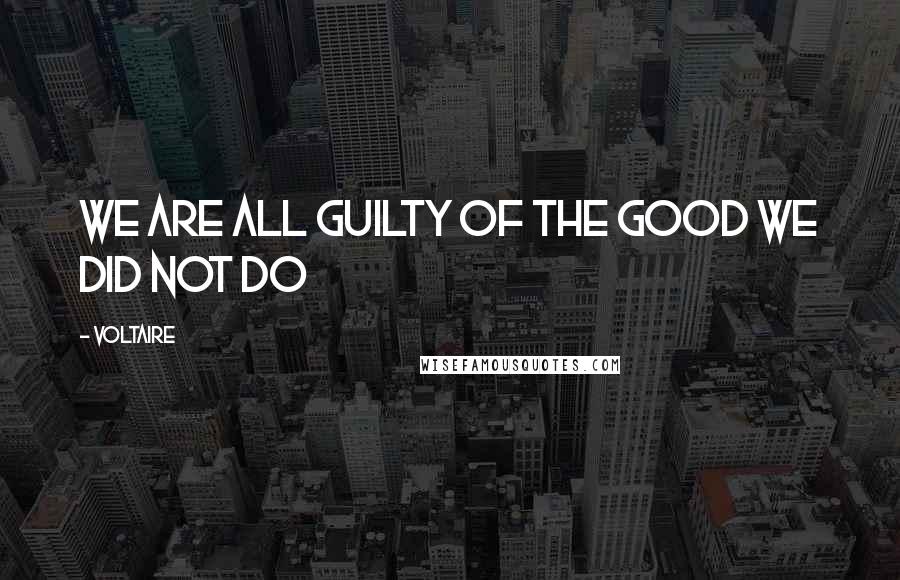 Voltaire Quotes: We are all guilty of the good we did not do