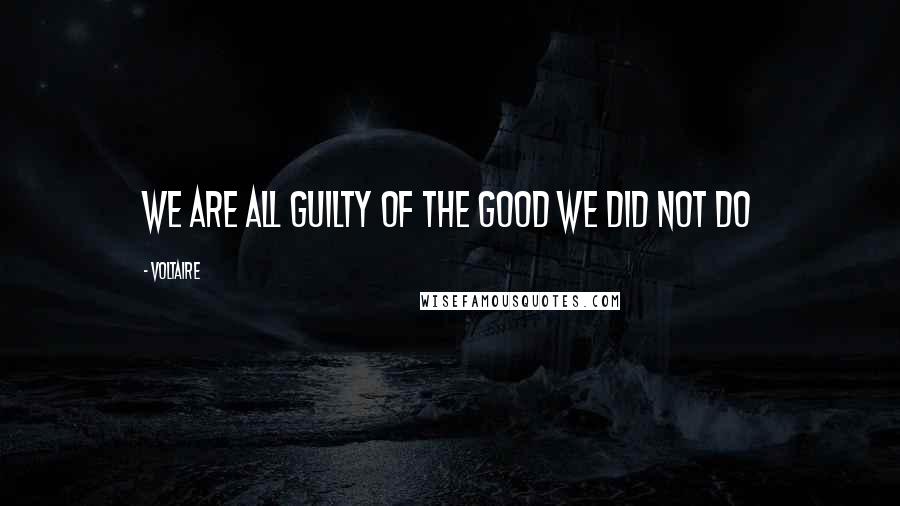 Voltaire Quotes: We are all guilty of the good we did not do