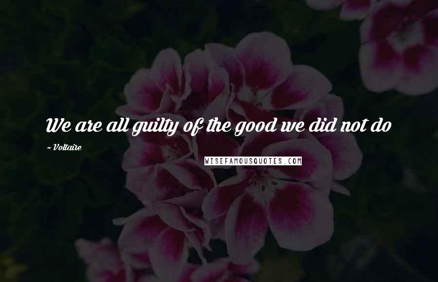 Voltaire Quotes: We are all guilty of the good we did not do