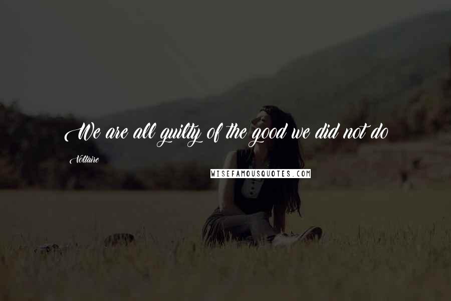 Voltaire Quotes: We are all guilty of the good we did not do