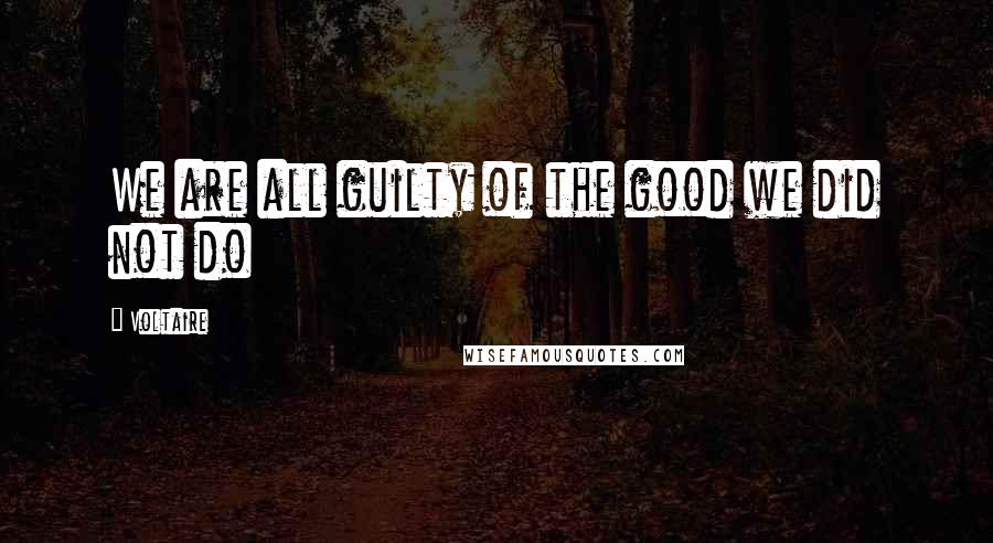 Voltaire Quotes: We are all guilty of the good we did not do