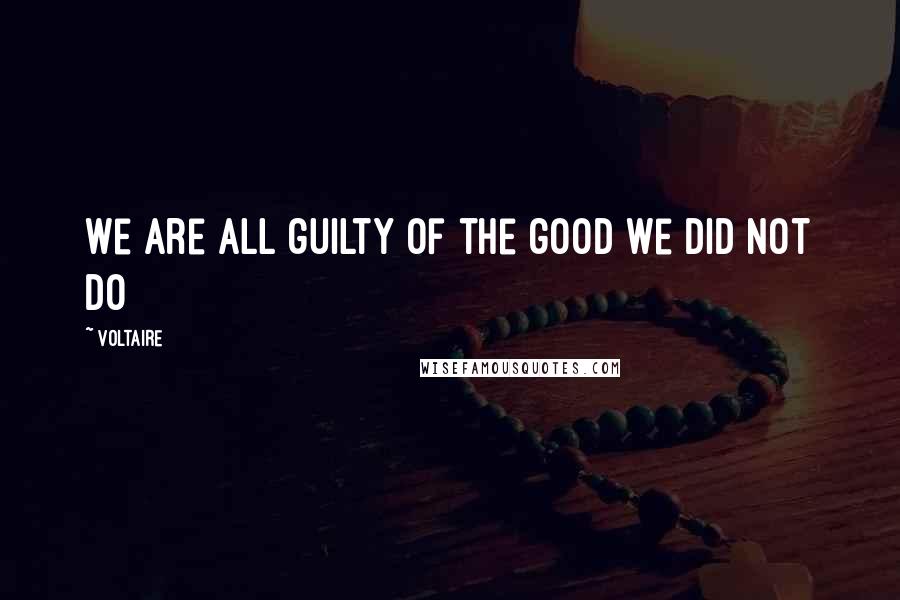 Voltaire Quotes: We are all guilty of the good we did not do