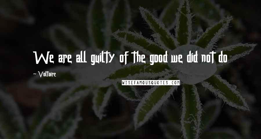 Voltaire Quotes: We are all guilty of the good we did not do