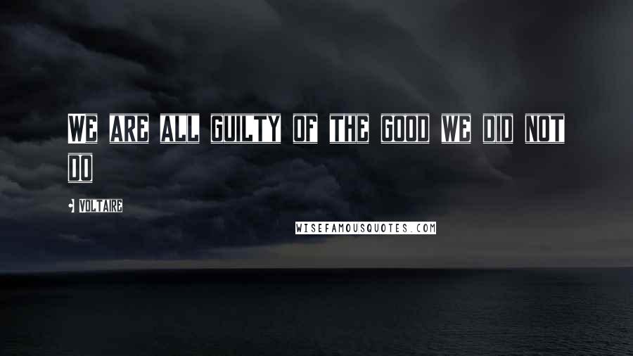 Voltaire Quotes: We are all guilty of the good we did not do