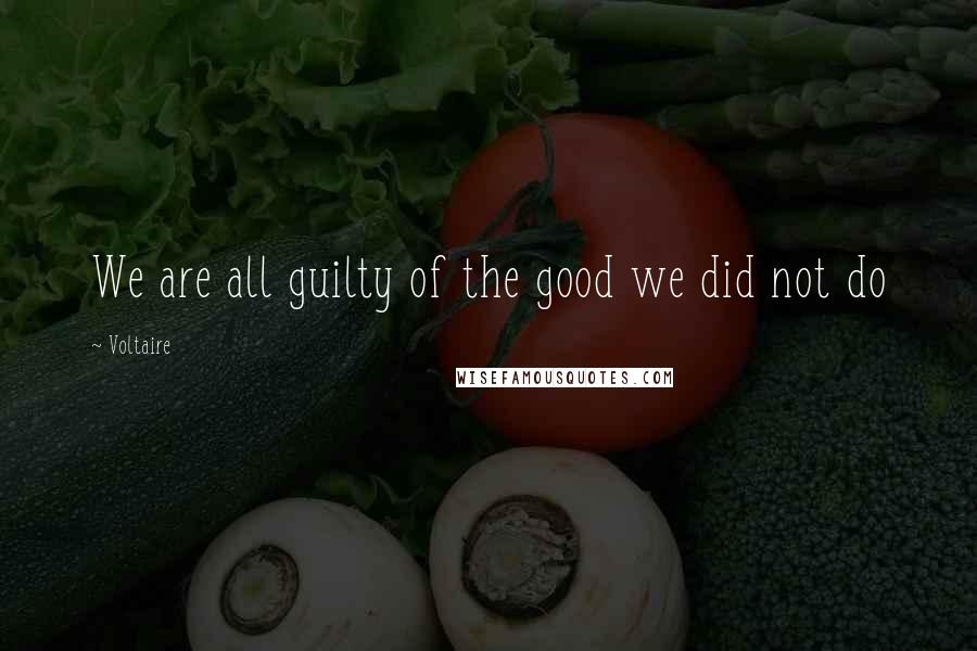Voltaire Quotes: We are all guilty of the good we did not do