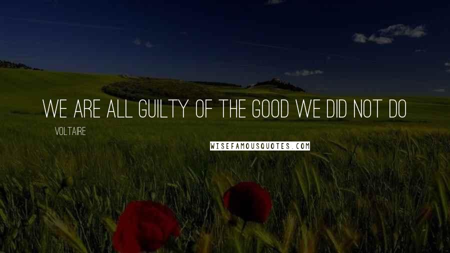 Voltaire Quotes: We are all guilty of the good we did not do