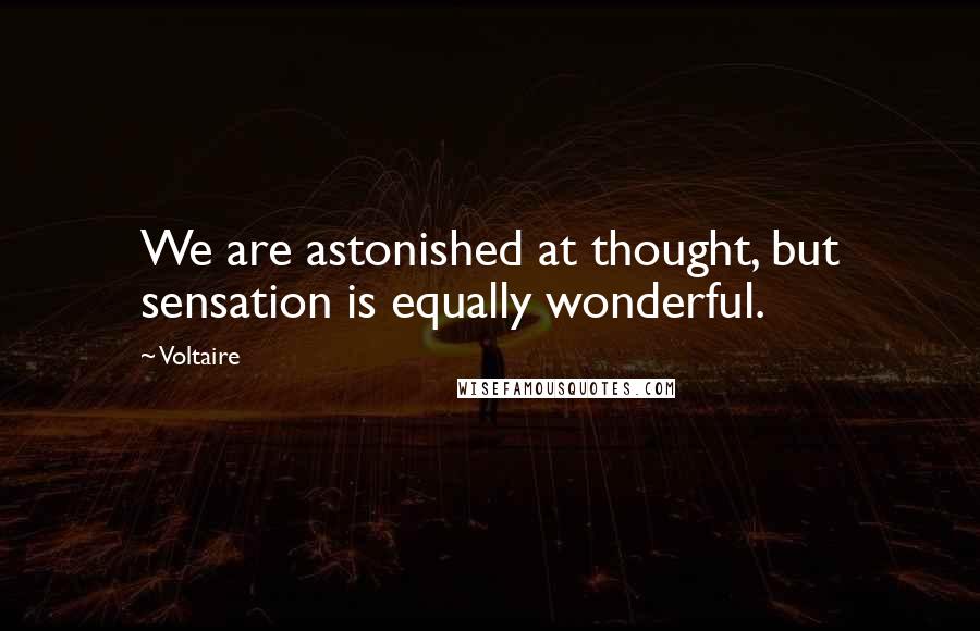 Voltaire Quotes: We are astonished at thought, but sensation is equally wonderful.