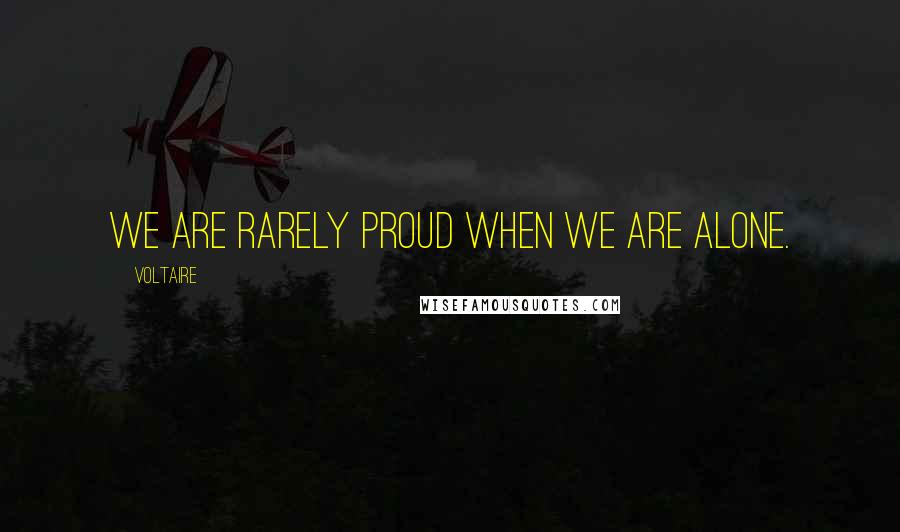 Voltaire Quotes: We are rarely proud when we are alone.