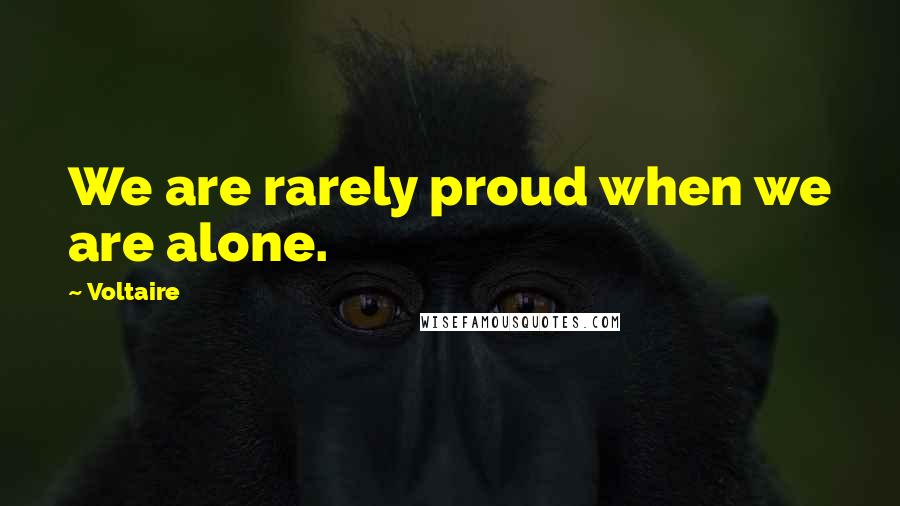 Voltaire Quotes: We are rarely proud when we are alone.