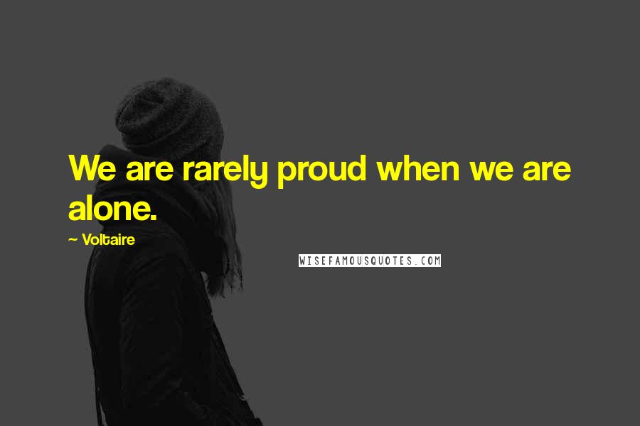 Voltaire Quotes: We are rarely proud when we are alone.