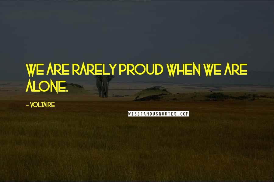 Voltaire Quotes: We are rarely proud when we are alone.